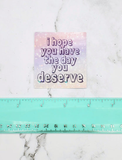 I hope you have the day you deserve sticker